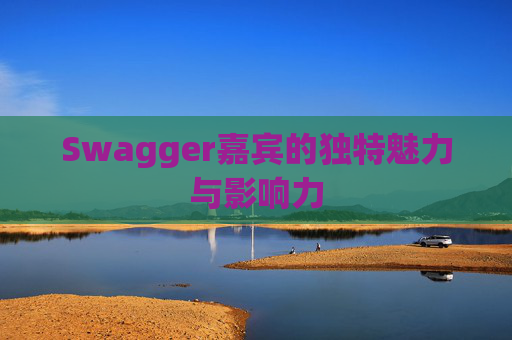 Swagger嘉宾的独特魅力与影响力